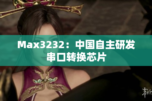 Max3232：中国自主研发串口转换芯片