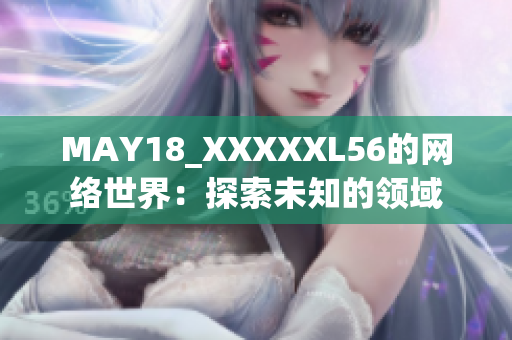 MAY18_XXXXXL56的网络世界：探索未知的领域