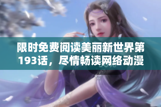 限时免费阅读美丽新世界第193话，尽情畅读网络动漫
