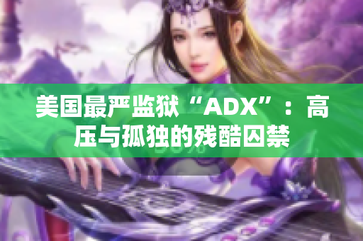 美国最严监狱“ADX”：高压与孤独的残酷囚禁