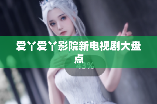 爱丫爱丫影院新电视剧大盘点