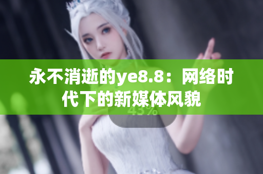 永不消逝的ye8.8：网络时代下的新媒体风貌