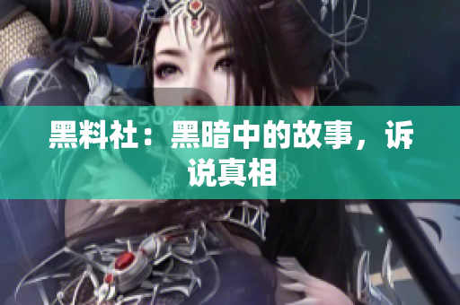 黑料社：黑暗中的故事，诉说真相