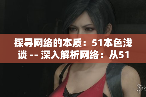探寻网络的本质：51本色浅谈 -- 深入解析网络：从51本色看本质