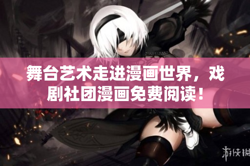 舞台艺术走进漫画世界，戏剧社团漫画免费阅读！