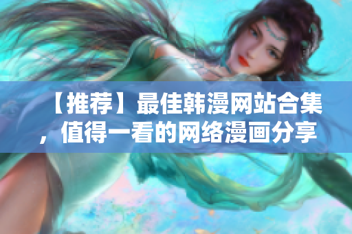 【推荐】最佳韩漫网站合集，值得一看的网络漫画分享！