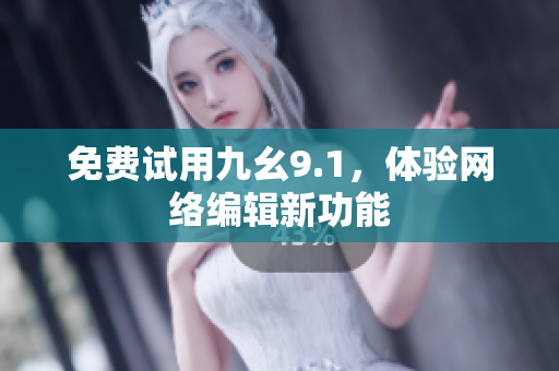 免费试用九幺9.1，体验网络编辑新功能