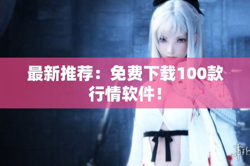 最新推荐：免费下载100款行情软件！