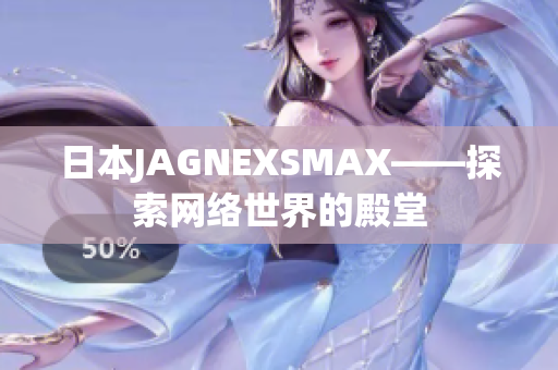 日本JAGNEXSMAX——探索网络世界的殿堂