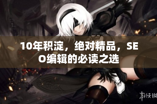 10年积淀，绝对精品，SEO编辑的必读之选