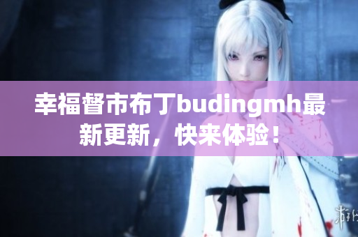 幸福督市布丁budingmh最新更新，快来体验！