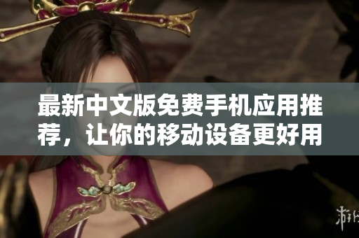 最新中文版免费手机应用推荐，让你的移动设备更好用