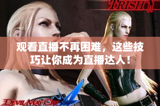 观看直播不再困难，这些技巧让你成为直播达人！