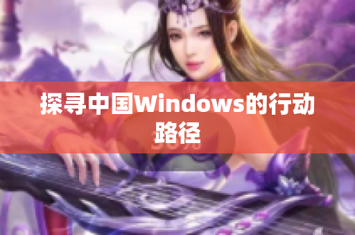 探寻中国Windows的行动路径