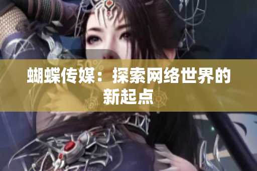 蝴蝶传媒：探索网络世界的新起点