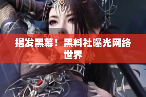 揭发黑幕！黑料社曝光网络世界