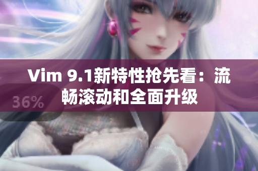 Vim 9.1新特性抢先看：流畅滚动和全面升级