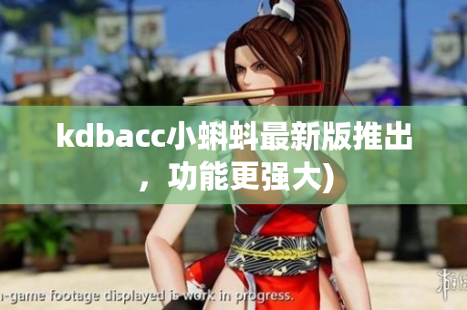 kdbacc小蝌蚪最新版推出，功能更强大)
