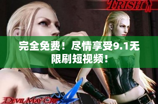 完全免费！尽情享受9.1无限刷短视频！
