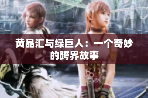 黄品汇与绿巨人：一个奇妙的跨界故事