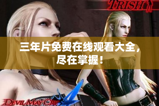 三年片免费在线观看大全，尽在掌握！