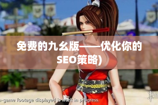 免费的九幺版——优化你的SEO策略)