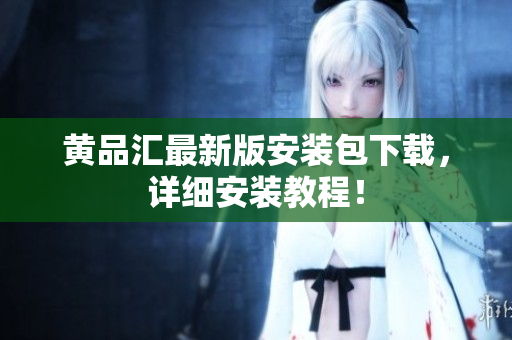 黄品汇最新版安装包下载，详细安装教程！
