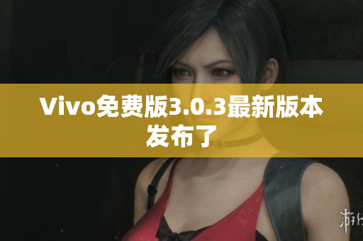 Vivo免费版3.0.3最新版本发布了