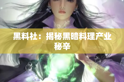 黑料社：揭秘黑暗料理产业秘辛