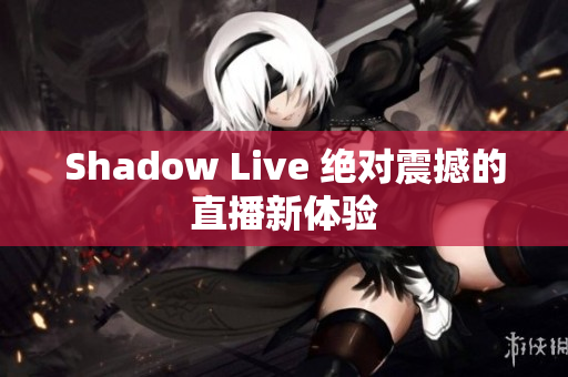 Shadow Live 绝对震撼的直播新体验