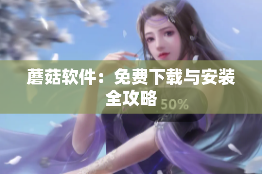 蘑菇软件：免费下载与安装全攻略