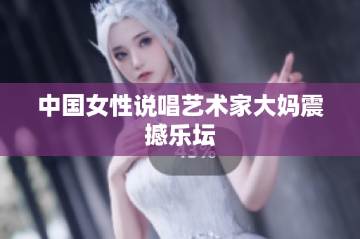 中国女性说唱艺术家大妈震撼乐坛
