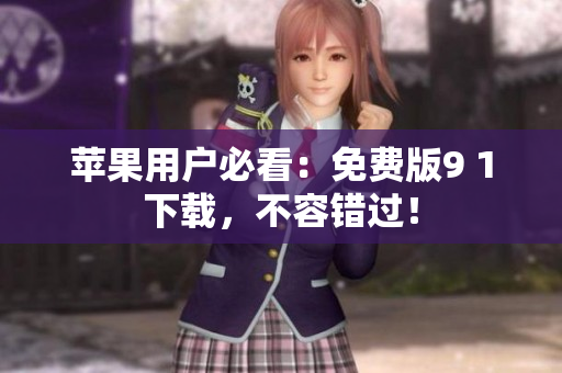 苹果用户必看：免费版9 1下载，不容错过！