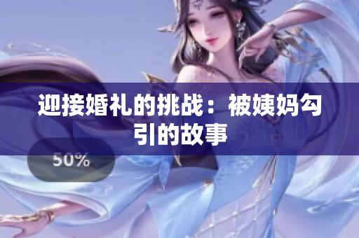 迎接婚礼的挑战：被姨妈勾引的故事