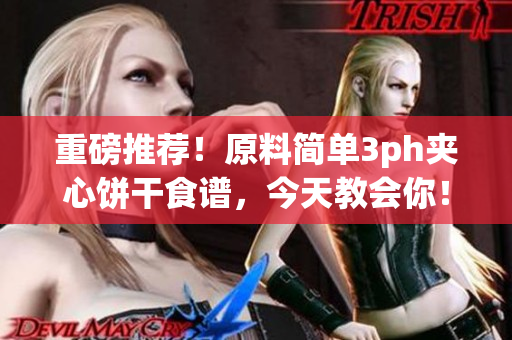 重磅推荐！原料简单3ph夹心饼干食谱，今天教会你！