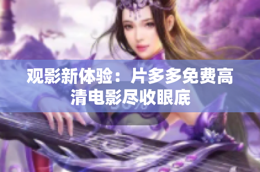 观影新体验：片多多免费高清电影尽收眼底