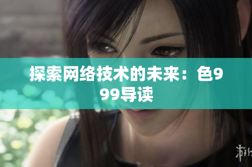 探索网络技术的未来：色999导读