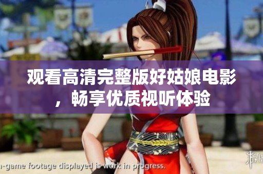 观看高清完整版好姑娘电影，畅享优质视听体验