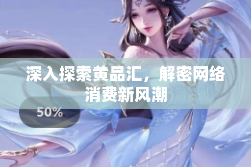 深入探索黄品汇，解密网络消费新风潮