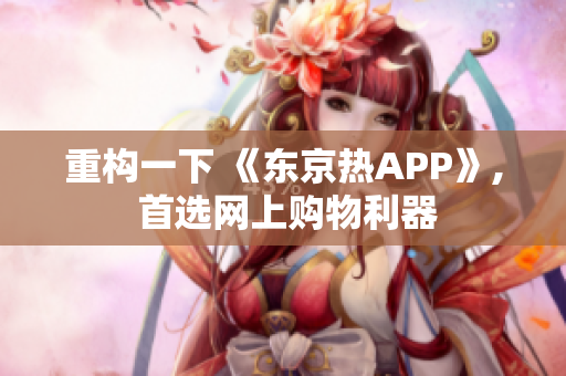 重构一下 《东京热APP》, 首选网上购物利器