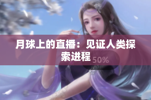 月球上的直播：见证人类探索进程