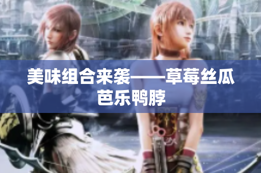 美味组合来袭——草莓丝瓜芭乐鸭脖