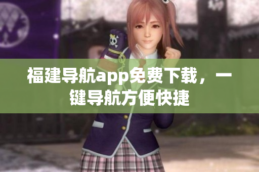 福建导航app免费下载，一键导航方便快捷