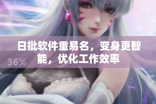 日批软件重易名，变身更智能，优化工作效率