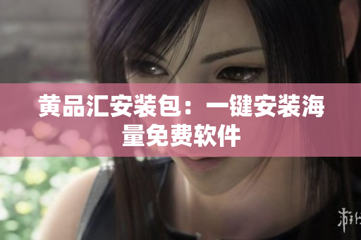 黄品汇安装包：一键安装海量免费软件