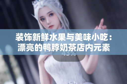 装饰新鲜水果与美味小吃：漂亮的鸭脖奶茶店内元素
