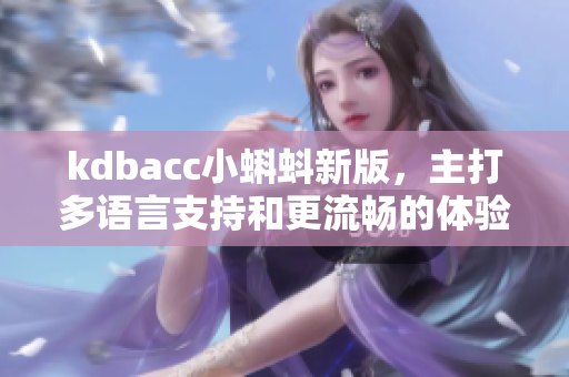 kdbacc小蝌蚪新版，主打多语言支持和更流畅的体验