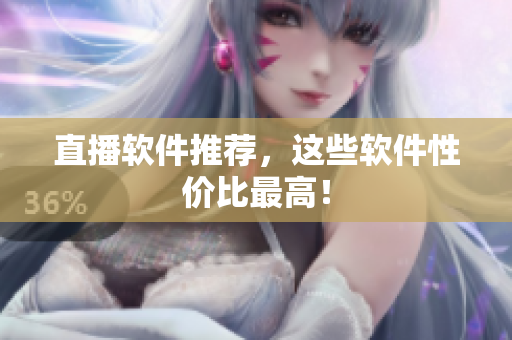 直播软件推荐，这些软件性价比最高！