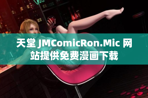 天堂 JMComicRon.Mic 网站提供免费漫画下载