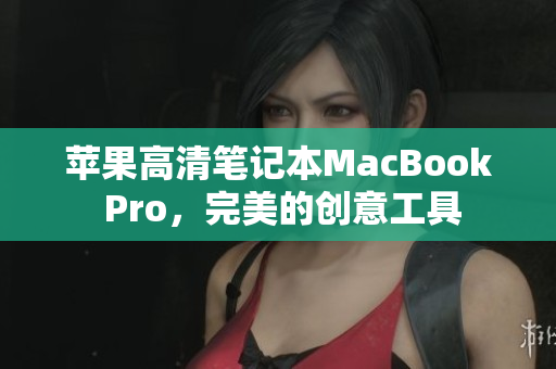 苹果高清笔记本MacBook Pro，完美的创意工具